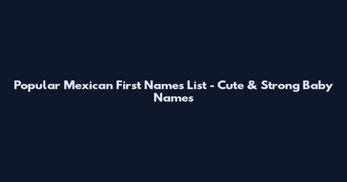 Popular Mexican First Names List - Cute & Strong Baby Names