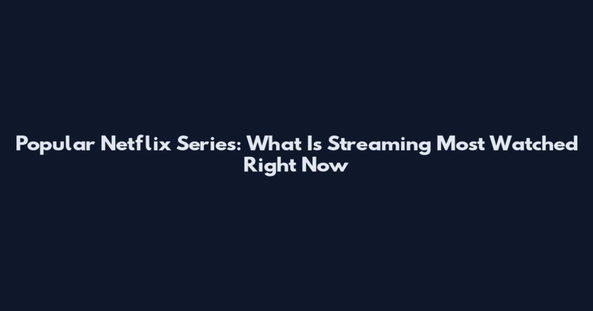 Popular Netflix Series: What Is Streaming Most Watched Right Now