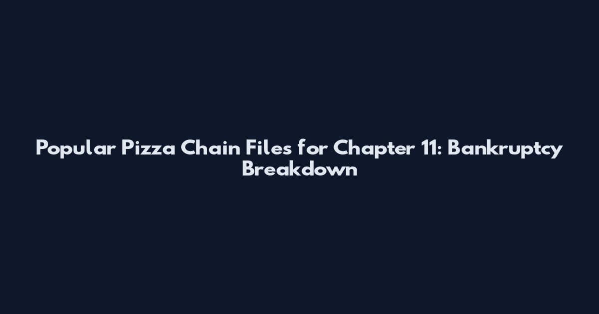 Popular Pizza Chain Files for Chapter 11: Bankruptcy Breakdown