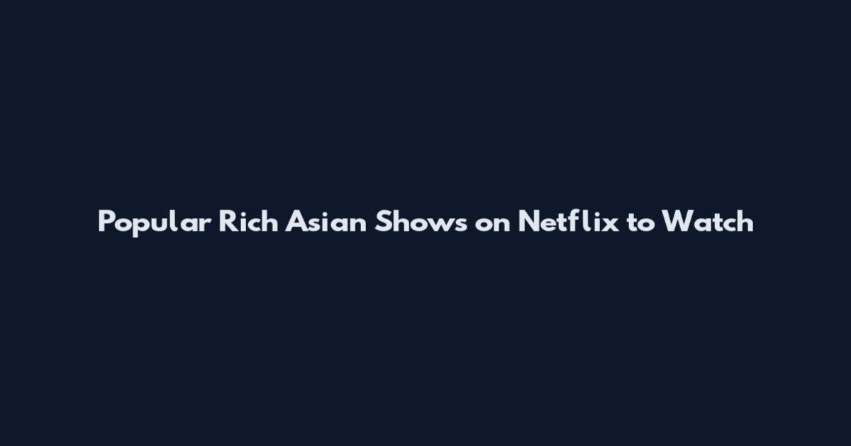 Popular Rich Asian Shows on Netflix to Watch
