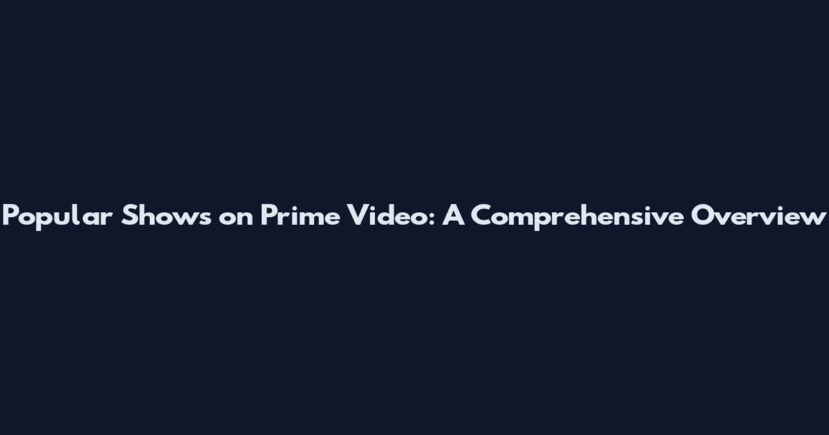 Popular Shows on Prime Video: A Comprehensive Overview