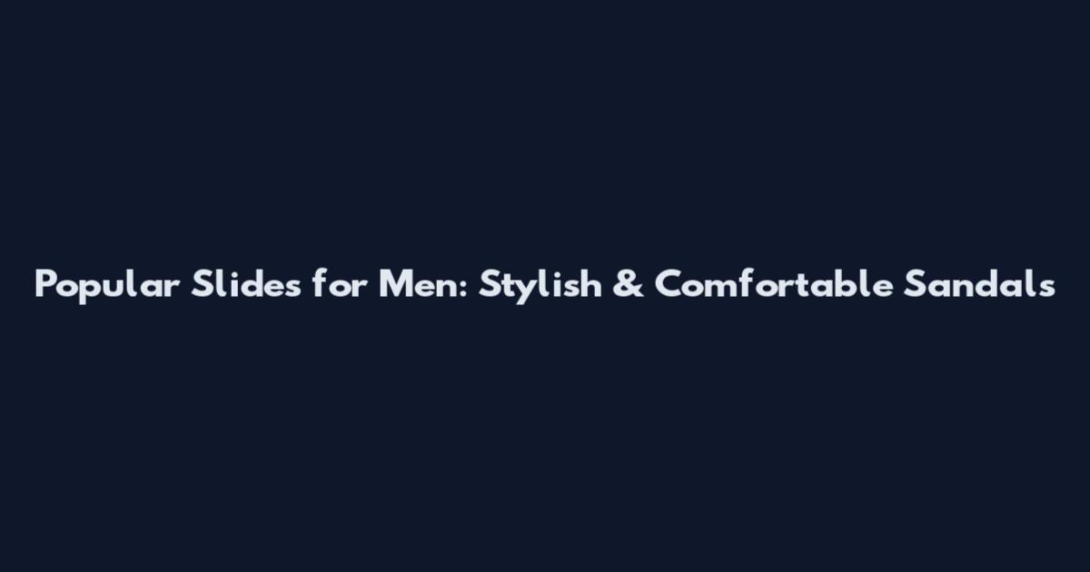 Popular Slides for Men: Stylish & Comfortable Sandals