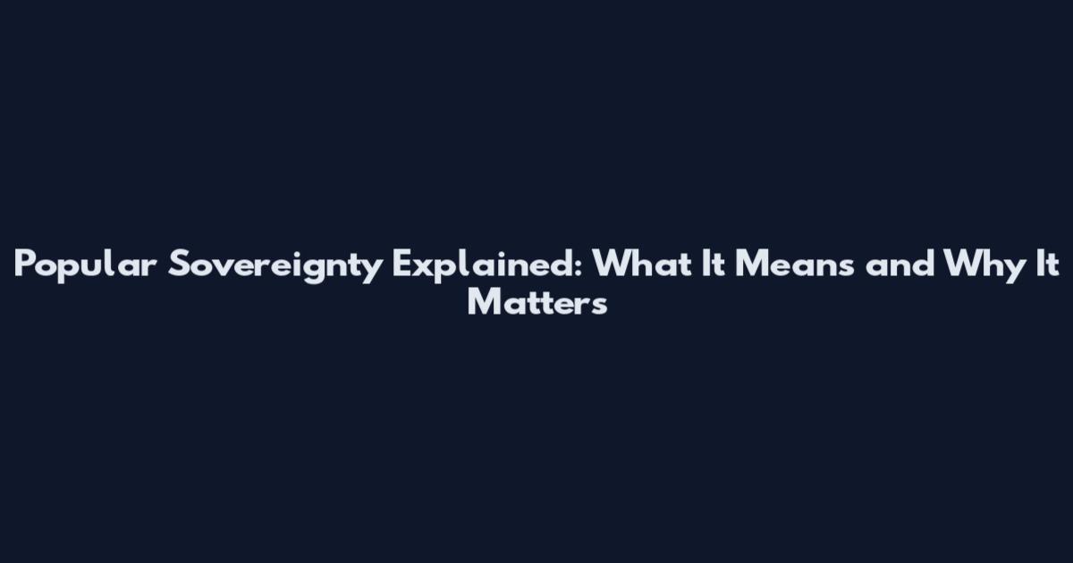Popular Sovereignty Explained: What It Means and Why It Matters