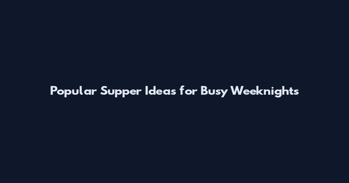 Popular Supper Ideas for Busy Weeknights