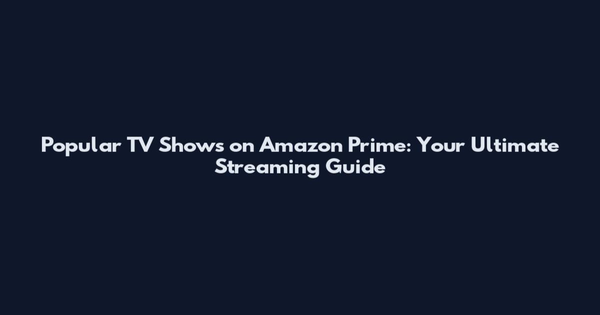 Popular TV Shows on Amazon Prime: Your Ultimate Streaming Guide