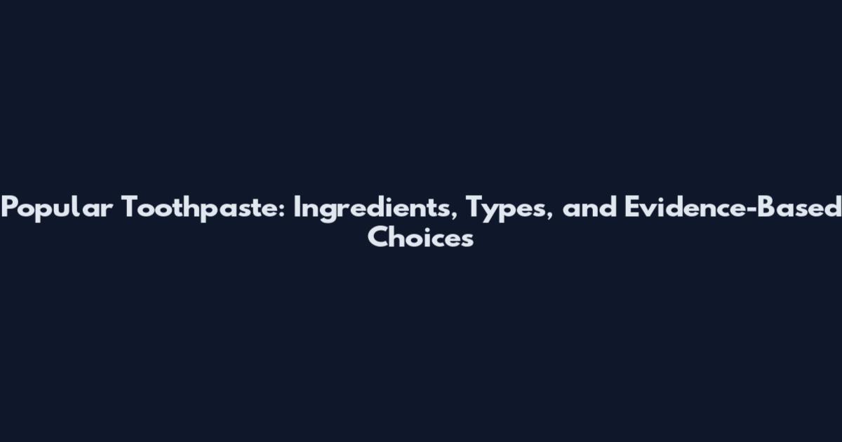 Popular Toothpaste: Ingredients, Types, and Evidence-Based Choices