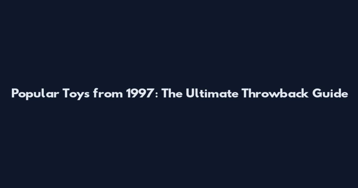 Popular Toys from 1997: The Ultimate Throwback Guide