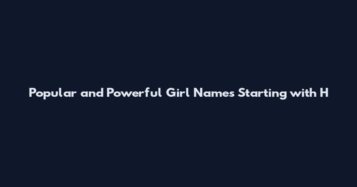 Popular and Powerful Girl Names Starting with H