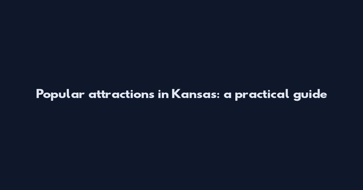 Popular attractions in Kansas: a practical guide