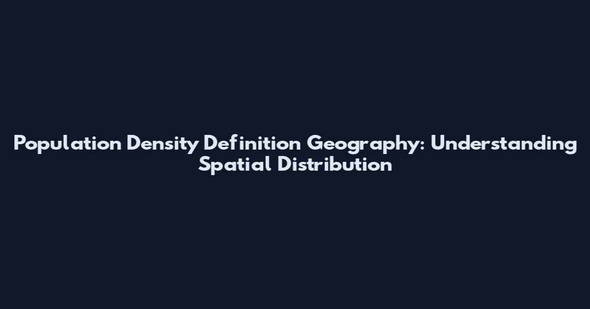 Population Density Definition Geography: Understanding Spatial Distribution