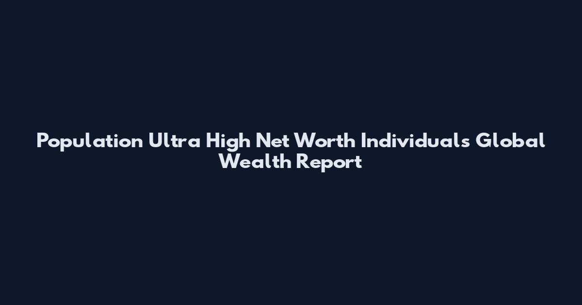 Population Ultra High Net Worth Individuals Global Wealth Report