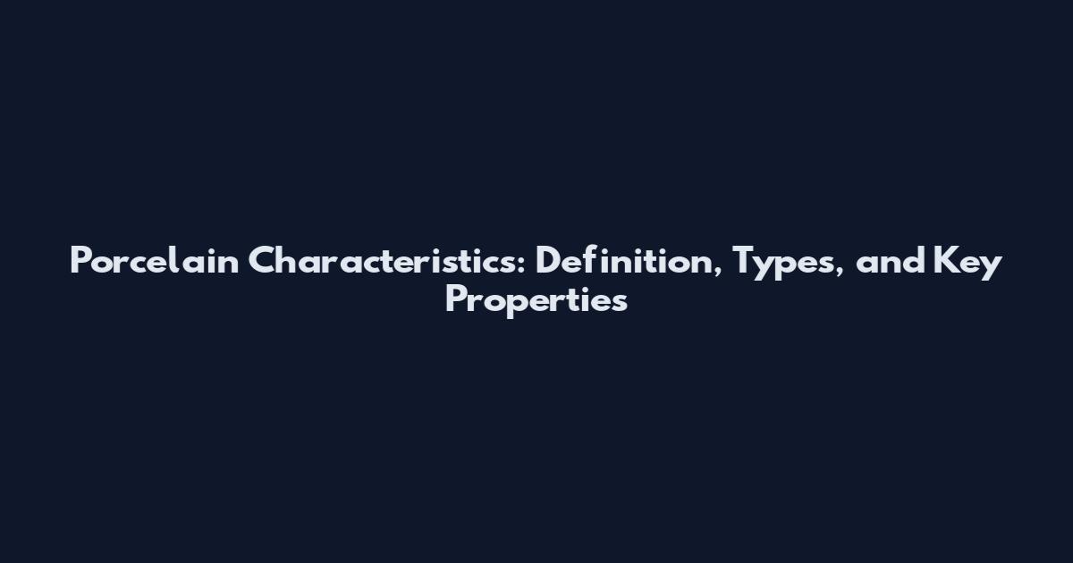 Porcelain Characteristics: Definition, Types, and Key Properties
