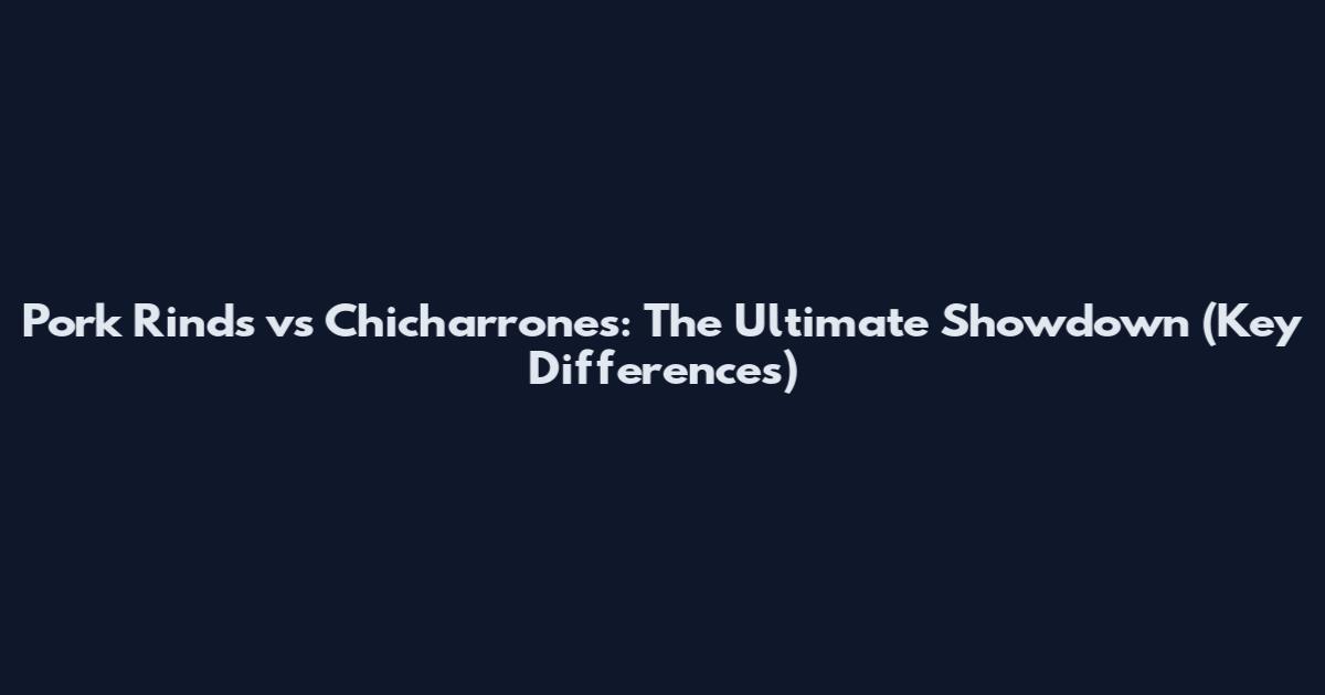 Pork Rinds vs Chicharrones: The Ultimate Showdown (Key Differences)
