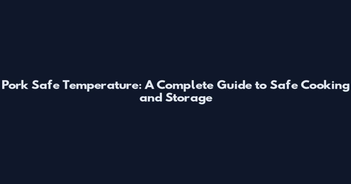 Pork Safe Temperature: A Complete Guide to Safe Cooking and Storage
