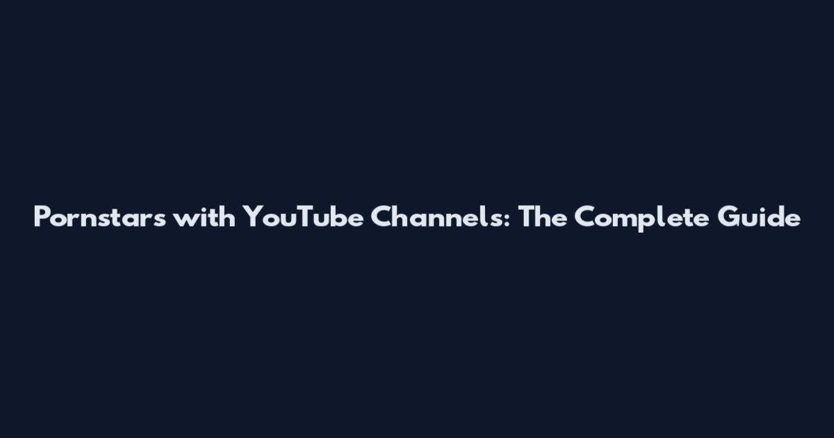 Pornstars with YouTube Channels: The Complete Guide