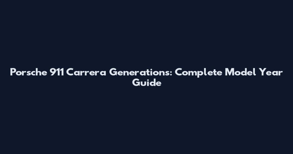 Porsche 911 Carrera Generations: Complete Model Year Guide