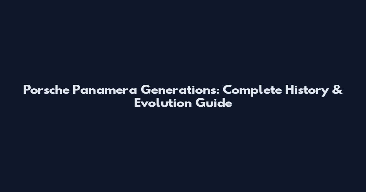 Porsche Panamera Generations: Complete History & Evolution Guide