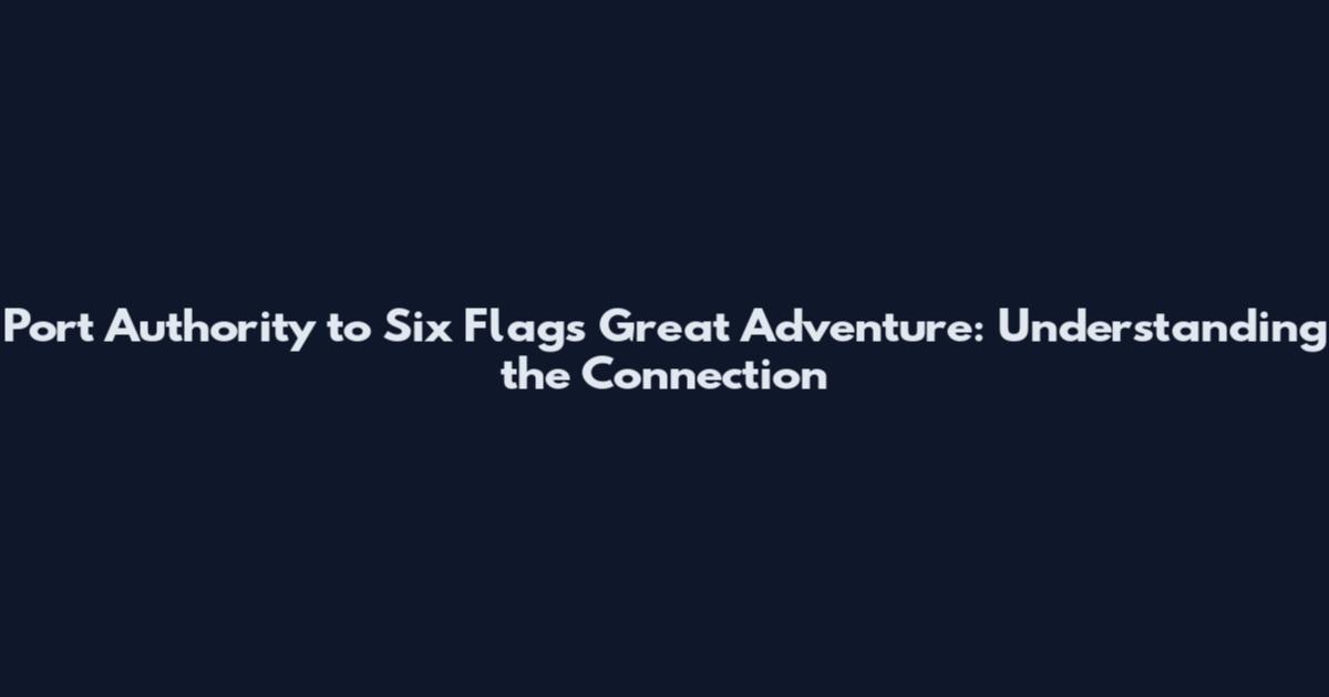 Port Authority to Six Flags Great Adventure: Understanding the Connection