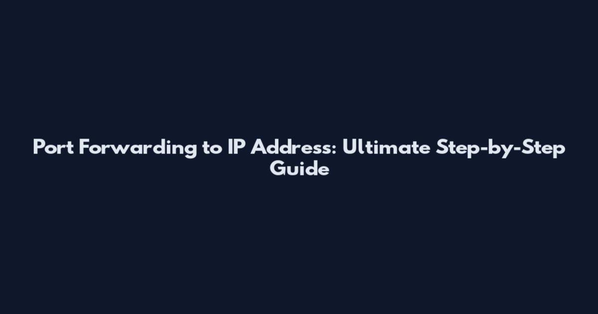 Port Forwarding to IP Address: Ultimate Step-by-Step Guide