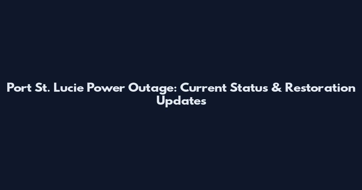 Port St. Lucie Power Outage: Current Status & Restoration Updates