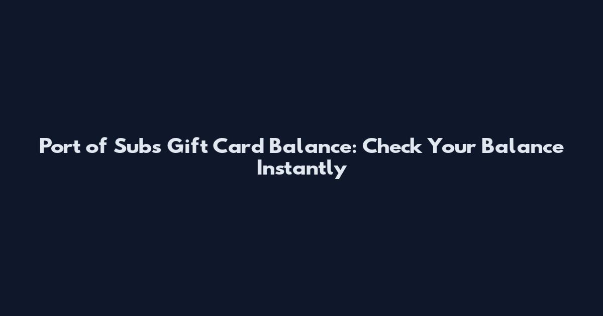 Port of Subs Gift Card Balance: Check Your Balance Instantly