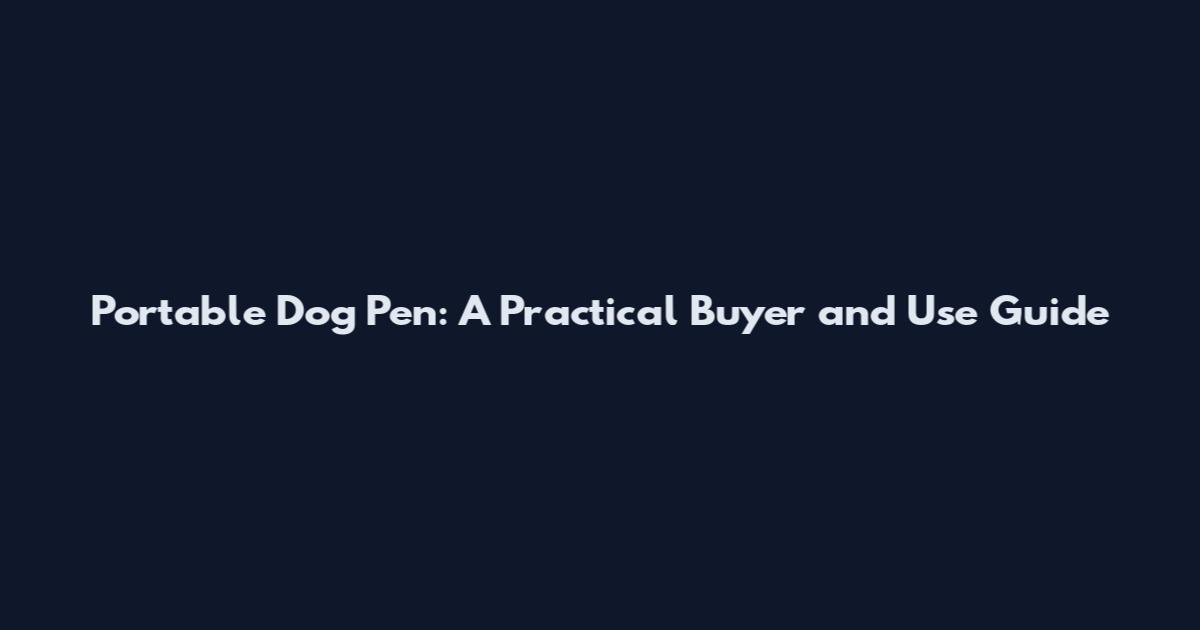 Portable Dog Pen: A Practical Buyer and Use Guide