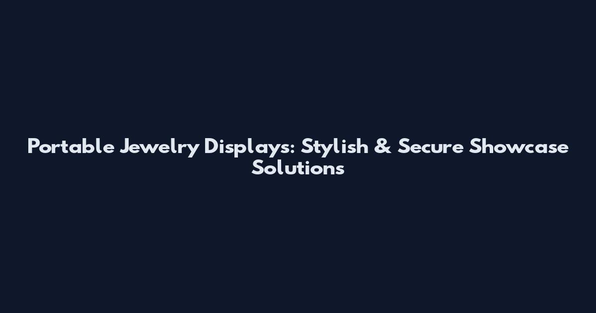Portable Jewelry Displays: Stylish & Secure Showcase Solutions