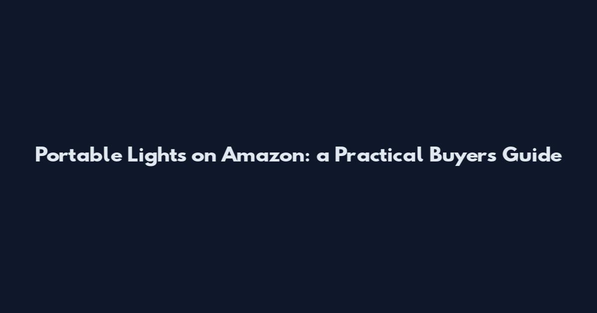 Portable Lights on Amazon: a Practical Buyer's Guide