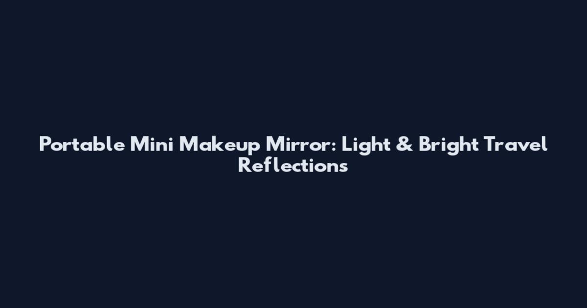 Portable Mini Makeup Mirror: Light & Bright Travel Reflections