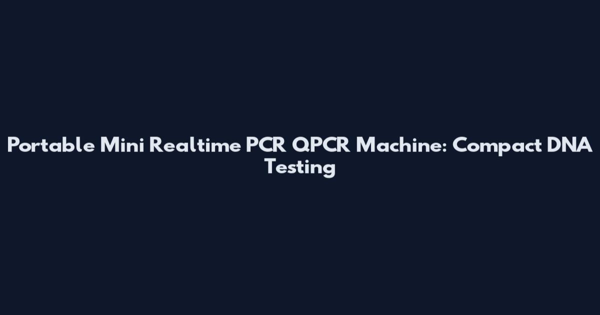 Portable Mini Realtime PCR QPCR Machine: Compact DNA Testing