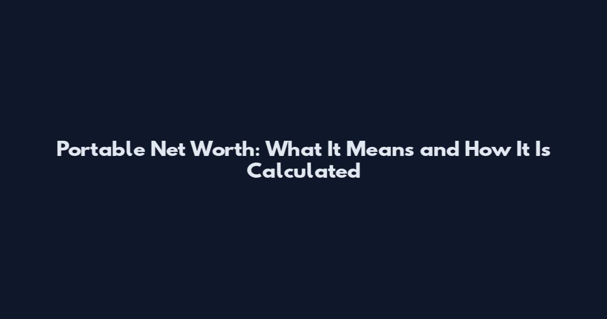 Portable Net Worth: What It Means and How It Is Calculated