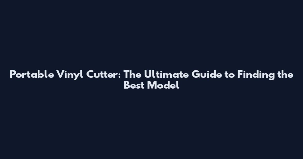 Portable Vinyl Cutter: The Ultimate Guide to Finding the Best Model