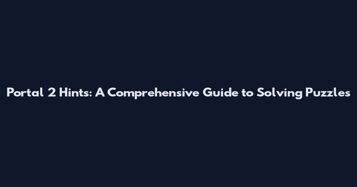 Portal 2 Hints: A Comprehensive Guide to Solving Puzzles