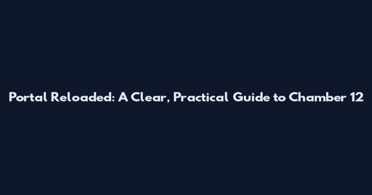 Portal Reloaded: A Clear, Practical Guide to Chamber 12