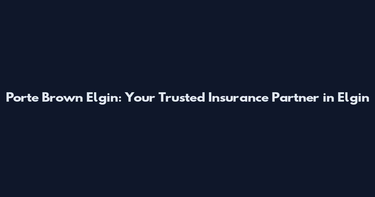Porte Brown Elgin: Your Trusted Insurance Partner in Elgin