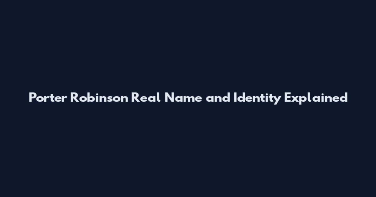 Porter Robinson Real Name and Identity Explained