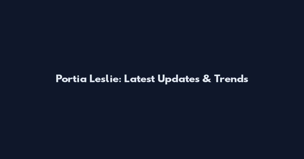 Portia Leslie: Latest Updates & Trends