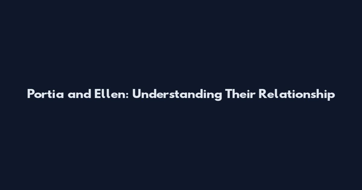 Portia and Ellen: Understanding Their Relationship