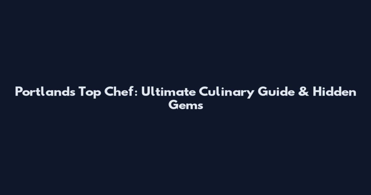 Portland's Top Chef: Ultimate Culinary Guide & Hidden Gems