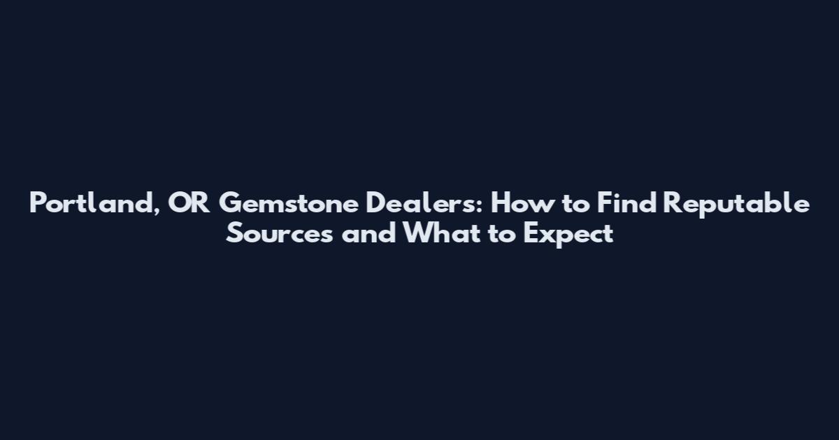 Portland, OR Gemstone Dealers: How to Find Reputable Sources and What to Expect