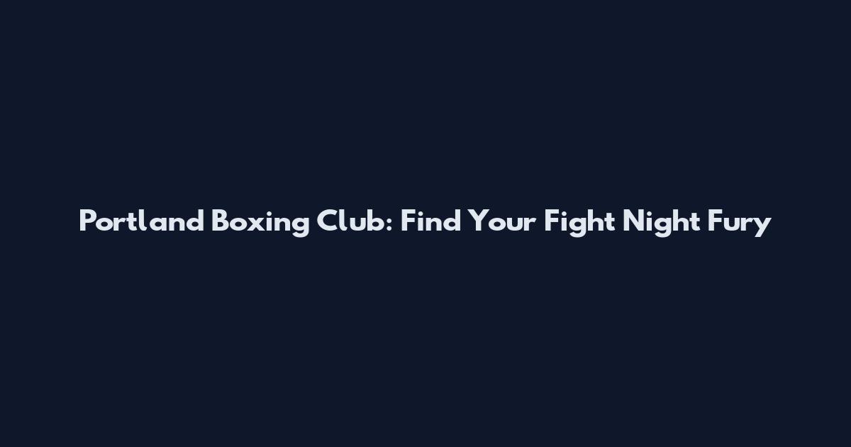 Portland Boxing Club: Find Your Fight Night Fury