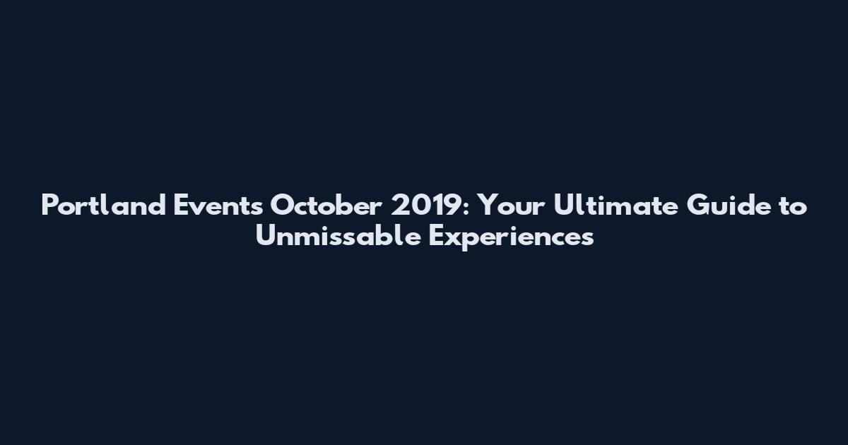 Portland Events October 2019: Your Ultimate Guide to Unmissable Experiences