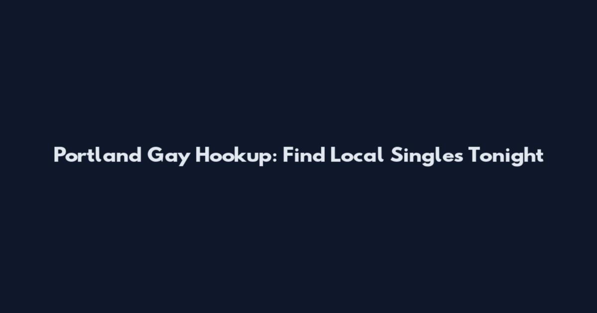 Portland Gay Hookup: Find Local Singles Tonight