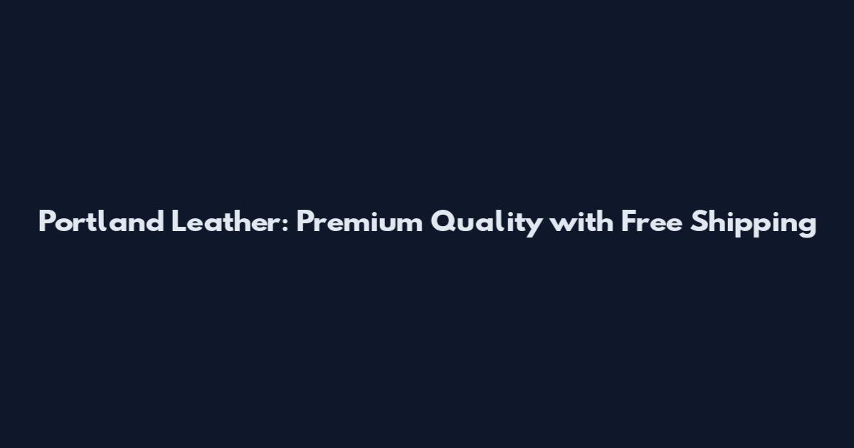 Portland Leather: Premium Quality with Free Shipping