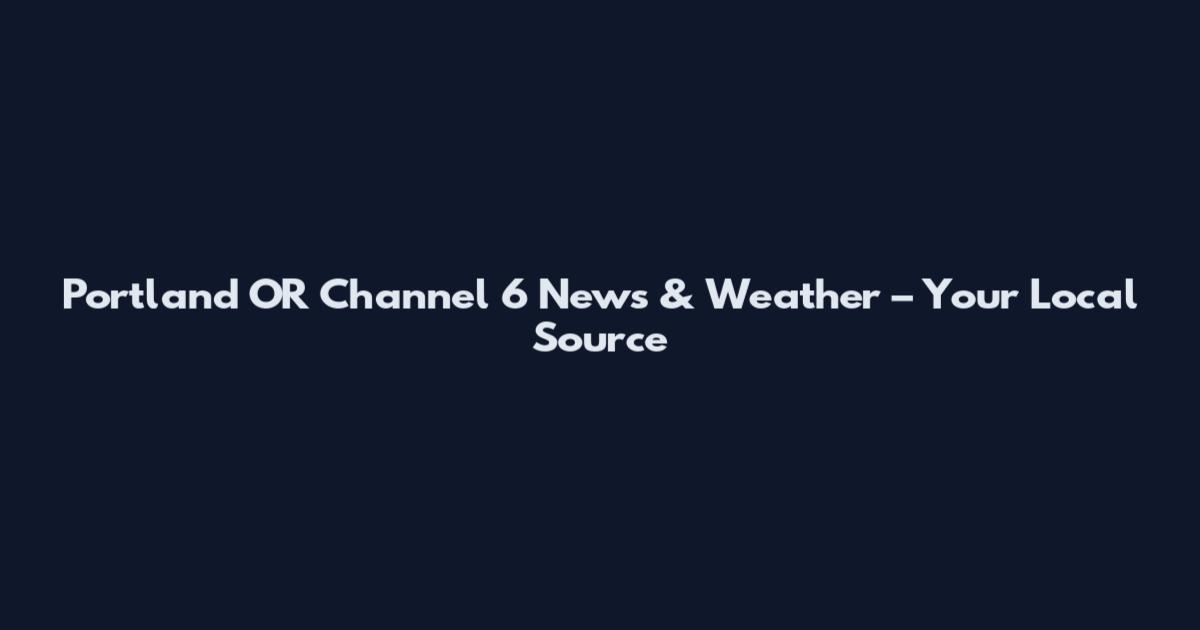Portland OR Channel 6 News & Weather – Your Local Source