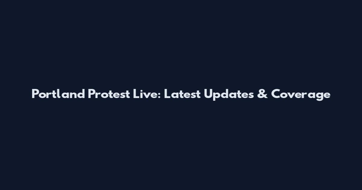 Portland Protest Live: Latest Updates & Coverage