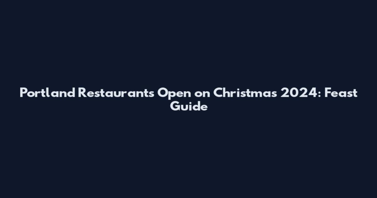 Portland Restaurants Open on Christmas 2024: Feast Guide