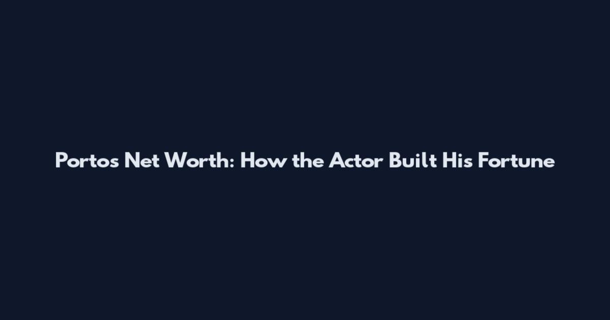 Portos Net Worth: How the Actor Built His Fortune