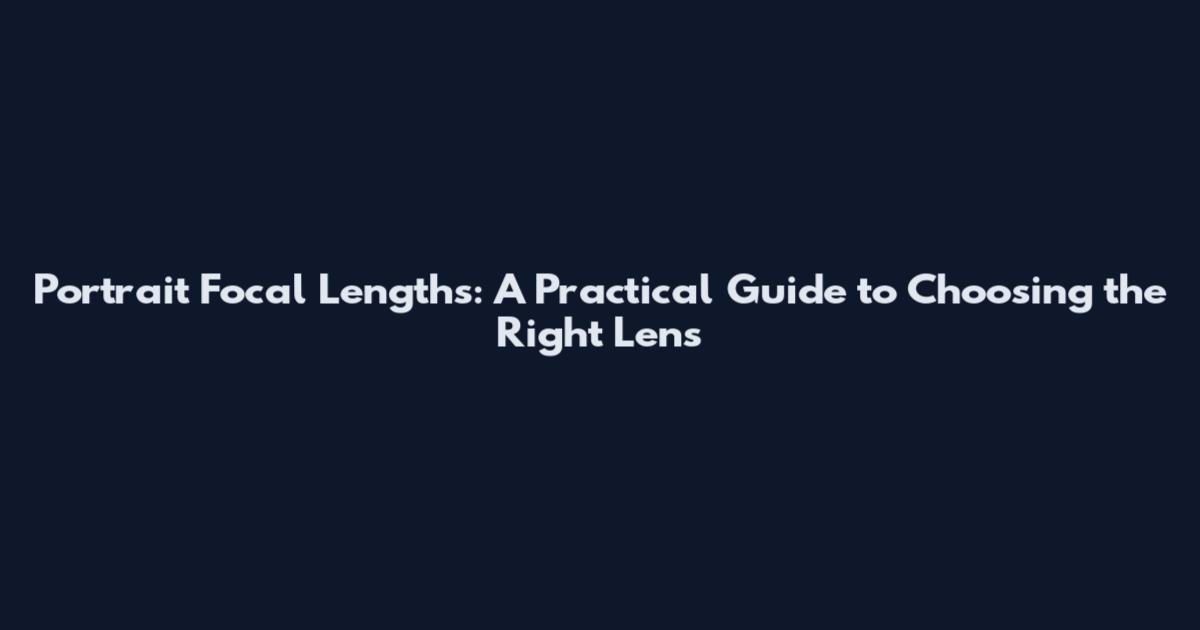 Portrait Focal Lengths: A Practical Guide to Choosing the Right Lens
