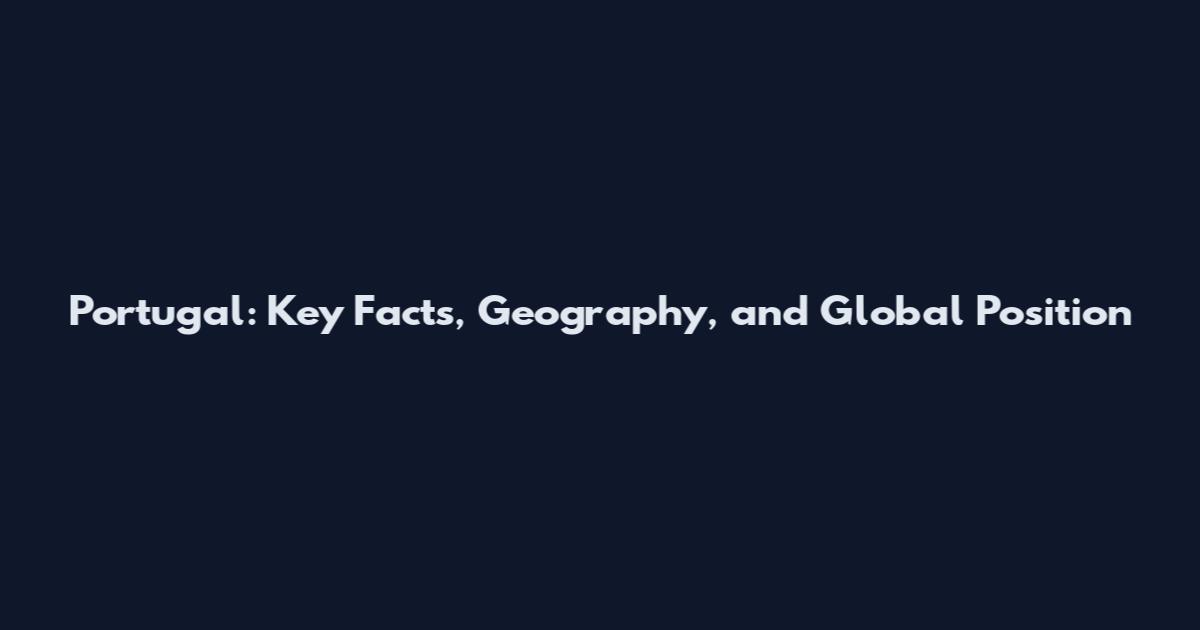 Portugal: Key Facts, Geography, and Global Position
